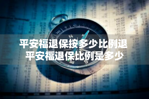 平安福退保按多少比例退 平安福退保比例是多少