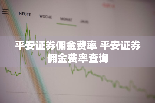 平安证券佣金费率 平安证券佣金费率查询