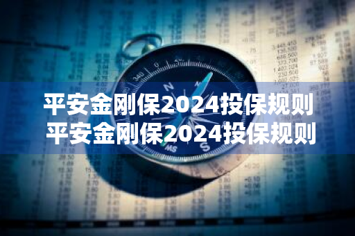 平安金刚保2024投保规则 平安金刚保2024投保规则是什么