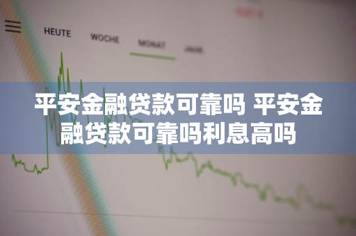 平安金融贷款可靠吗 平安金融贷款可靠吗利息高吗