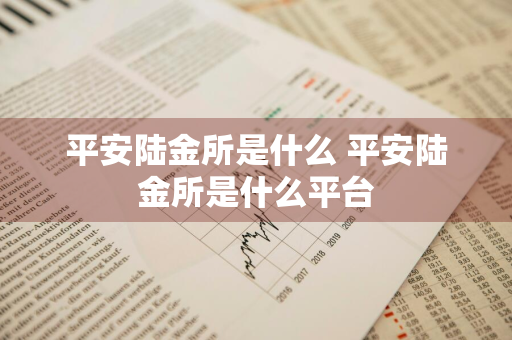 平安陆金所是什么 平安陆金所是什么平台