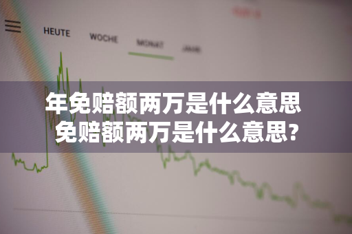 年免赔额两万是什么意思 免赔额两万是什么意思?