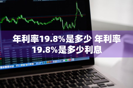 年利率19.8%是多少 年利率19.8%是多少利息