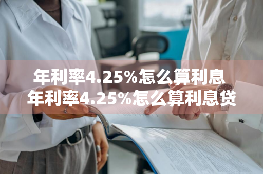 年利率4.25%怎么算利息 年利率4.25%怎么算利息贷款