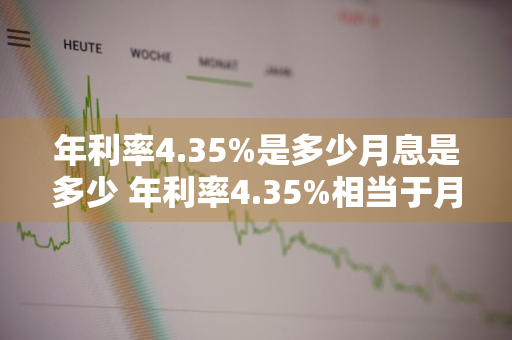 年利率4.35%是多少月息是多少 年利率4.35%相当于月息多少