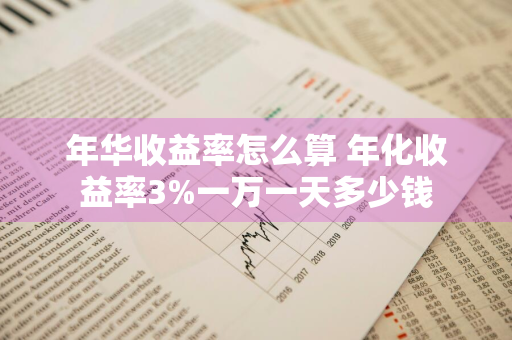 年华收益率怎么算 年化收益率3%一万一天多少钱