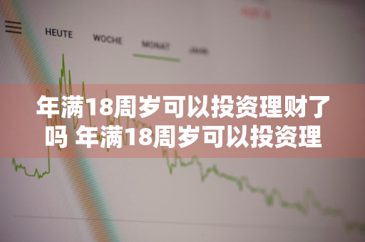 年满18周岁可以投资理财了吗 年满18周岁可以投资理财了吗为什么