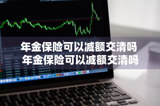 年金保险可以减额交清吗 年金保险可以减额交清吗