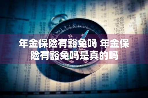 年金保险有豁免吗 年金保险有豁免吗是真的吗