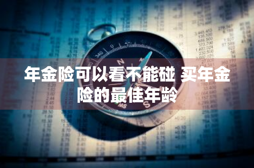 年金险可以看不能碰 买年金险的最佳年龄