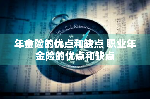 年金险的优点和缺点 职业年金险的优点和缺点