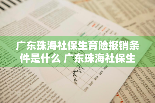 广东珠海社保生育险报销条件是什么 广东珠海社保生育险报销条件是什么意思