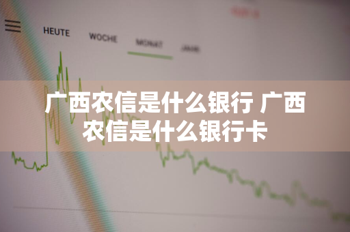 广西农信是什么银行 广西农信是什么银行卡