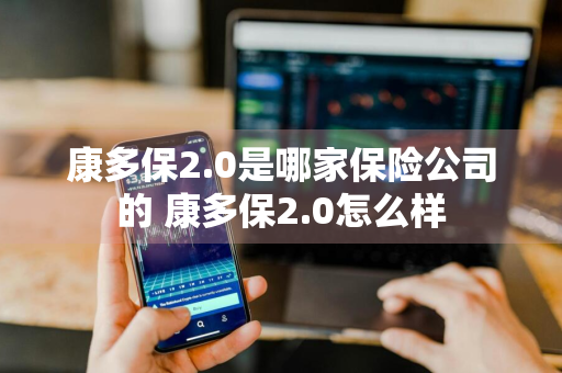 康多保2.0是哪家保险公司的 康多保2.0怎么样