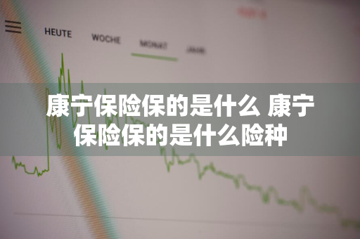 康宁保险保的是什么 康宁保险保的是什么险种