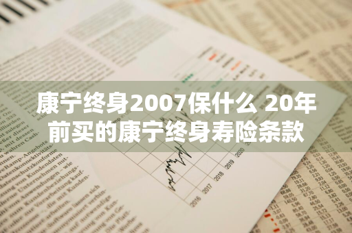 康宁终身2007保什么 20年前买的康宁终身寿险条款