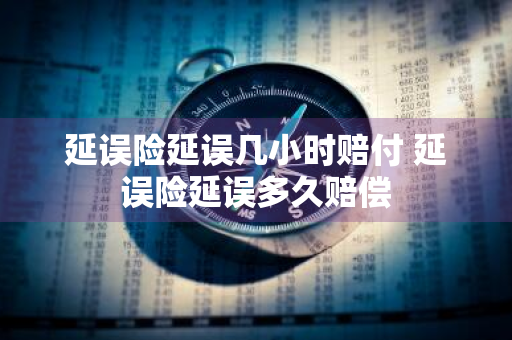 延误险延误几小时赔付 延误险延误多久赔偿