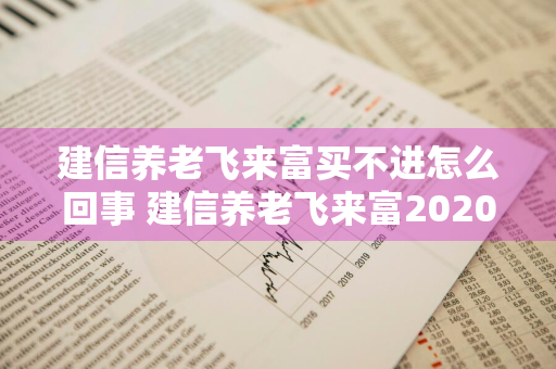 建信养老飞来富买不进怎么回事 建信养老飞来富2020年还发售吗