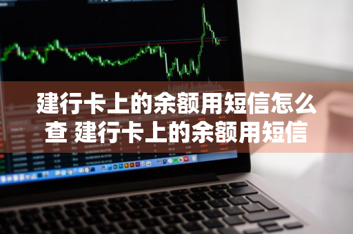 建行卡上的余额用短信怎么查 建行卡上的余额用短信怎么查询