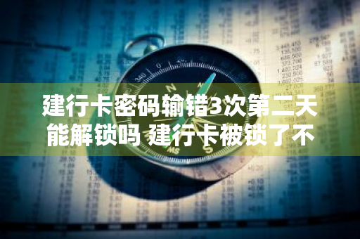 建行卡密码输错3次第二天能解锁吗 建行卡被锁了不去银行怎么解锁