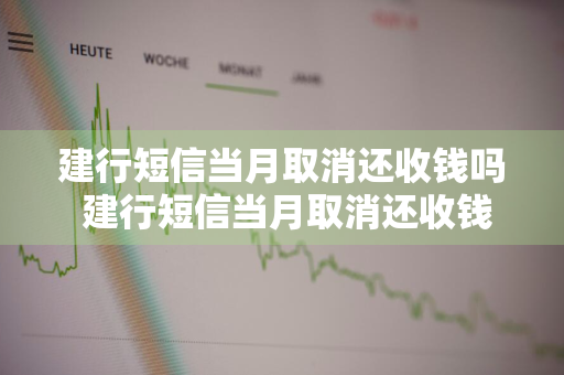 建行短信当月取消还收钱吗 建行短信当月取消还收钱吗怎么取消