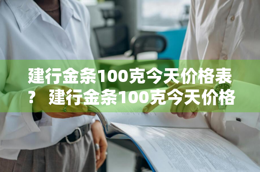 建行金条100克今天价格表？ 建行金条100克今天价格表最新