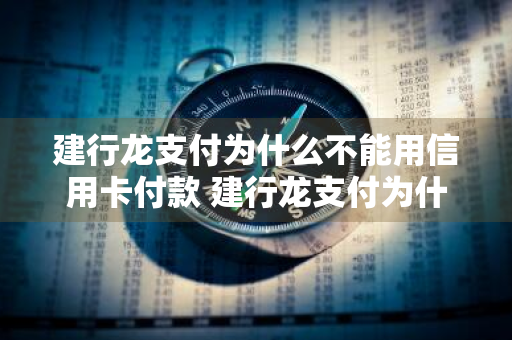 建行龙支付为什么不能用信用卡付款 建行龙支付为什么有时候可以用信用卡