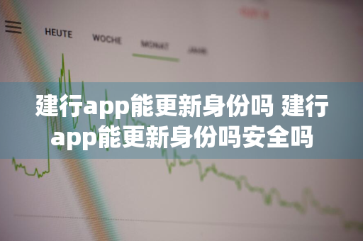 建行app能更新身份吗 建行app能更新身份吗安全吗