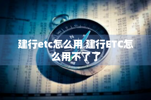 建行etc怎么用 建行ETC怎么用不了了