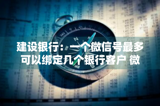 建设银行：一个微信号最多可以绑定几个银行客户 微信建设银行可以绑几个账户