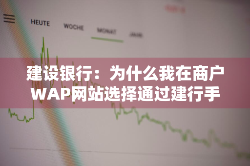 建设银行：为什么我在商户WAP网站选择通过建行手机银行支付时流程和以前不一样 