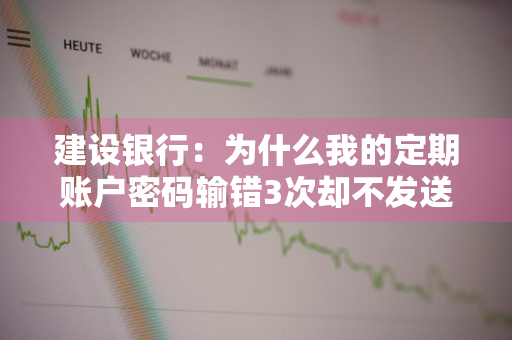 建设银行：为什么我的定期账户密码输错3次却不发送短信提醒我 建设银行定期存款密码输错3次后还能输吗