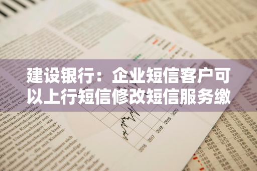 建设银行：企业短信客户可以上行短信修改短信服务缴费账户吗 企业建行短信提醒如何更改