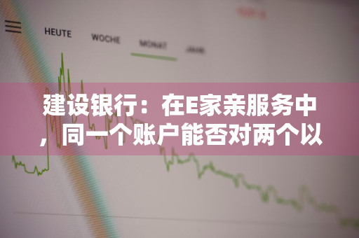 建设银行：在E家亲服务中，同一个账户能否对两个以上的其他人发出授权 