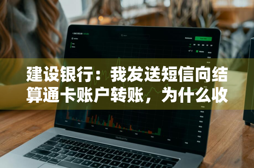 建设银行：我发送短信向结算通卡账户转账，为什么收到的转账确认短信中的手续费金额旁注明了“收款方支付” 