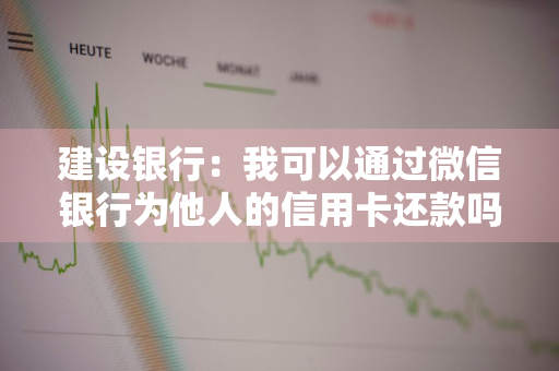 建设银行：我可以通过微信银行为他人的信用卡还款吗 微信可以用建行信用卡付款吗