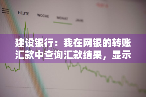 建设银行：我在网银的转账汇款中查询汇款结果，显示待查状态，要多长时间可转为已入账 