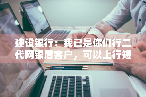 建设银行：我已是你们行二代网银盾客户，可以上行短信为本机充值不 