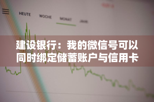 建设银行：我的微信号可以同时绑定储蓄账户与信用卡吗 建设银行可以和微信绑定吗