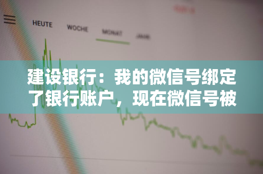 建设银行：我的微信号绑定了银行账户，现在微信号被盗号了怎么办 