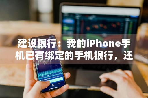 建设银行：我的iPhone手机已有绑定的手机银行，还能再绑定其他用户信息吗 