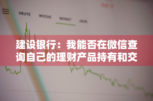 建设银行：我能否在微信查询自己的理财产品持有和交易记录 