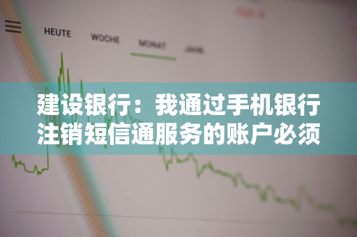 建设银行：我通过手机银行注销短信通服务的账户必须是手机银行账户么 