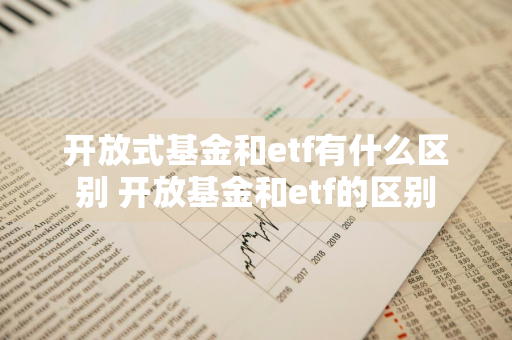 开放式基金和etf有什么区别 开放基金和etf的区别