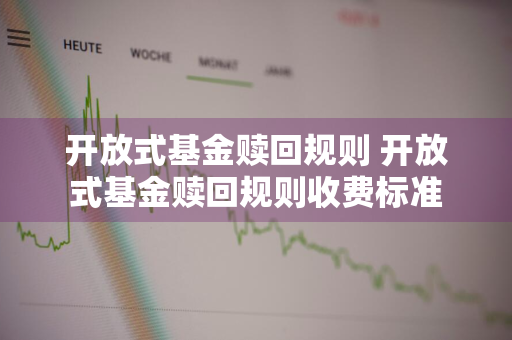 开放式基金赎回规则 开放式基金赎回规则收费标准