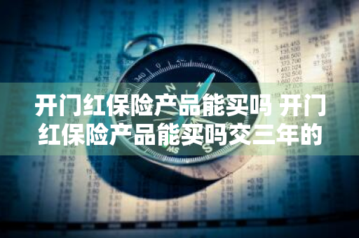 开门红保险产品能买吗 开门红保险产品能买吗交三年的保险