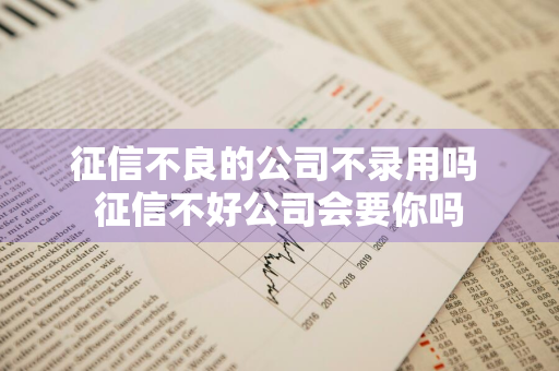 征信不良的公司不录用吗 征信不好公司会要你吗