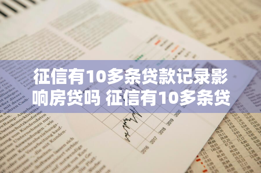 征信有10多条贷款记录影响房贷吗 征信有10多条贷款记录影响房贷吗怎么办