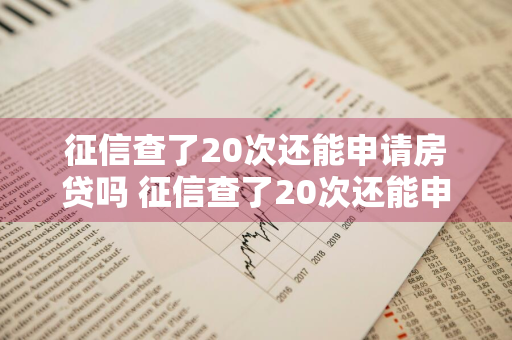 征信查了20次还能申请房贷吗 征信查了20次还能申请房贷吗知乎