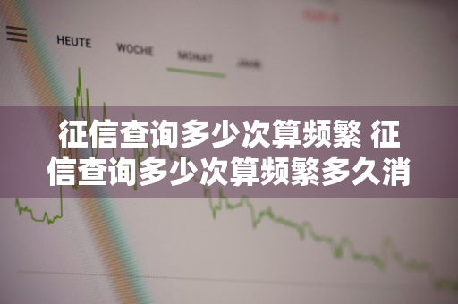 征信查询多少次算频繁 征信查询多少次算频繁多久消